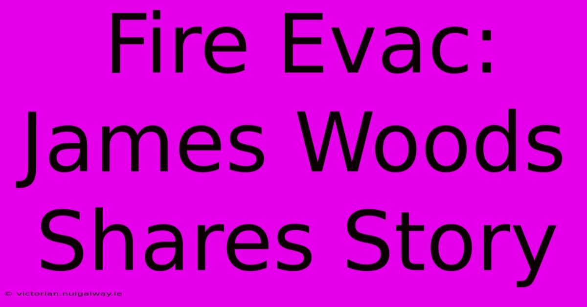 Fire Evac: James Woods Shares Story