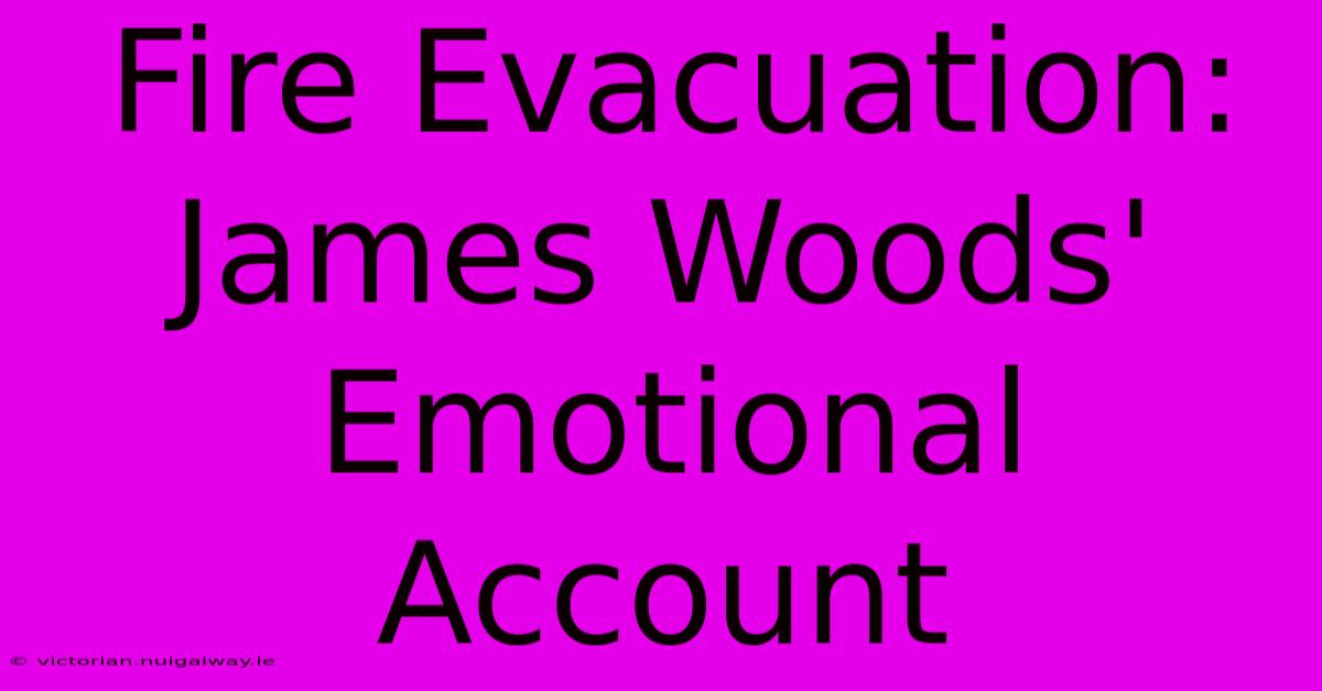 Fire Evacuation: James Woods' Emotional Account