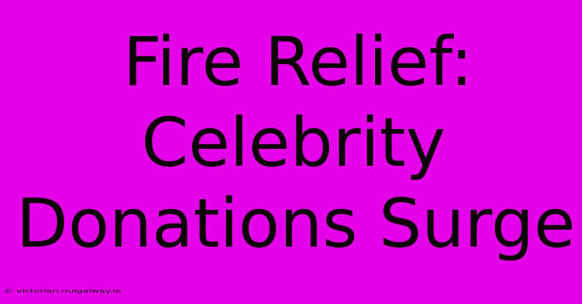 Fire Relief: Celebrity Donations Surge