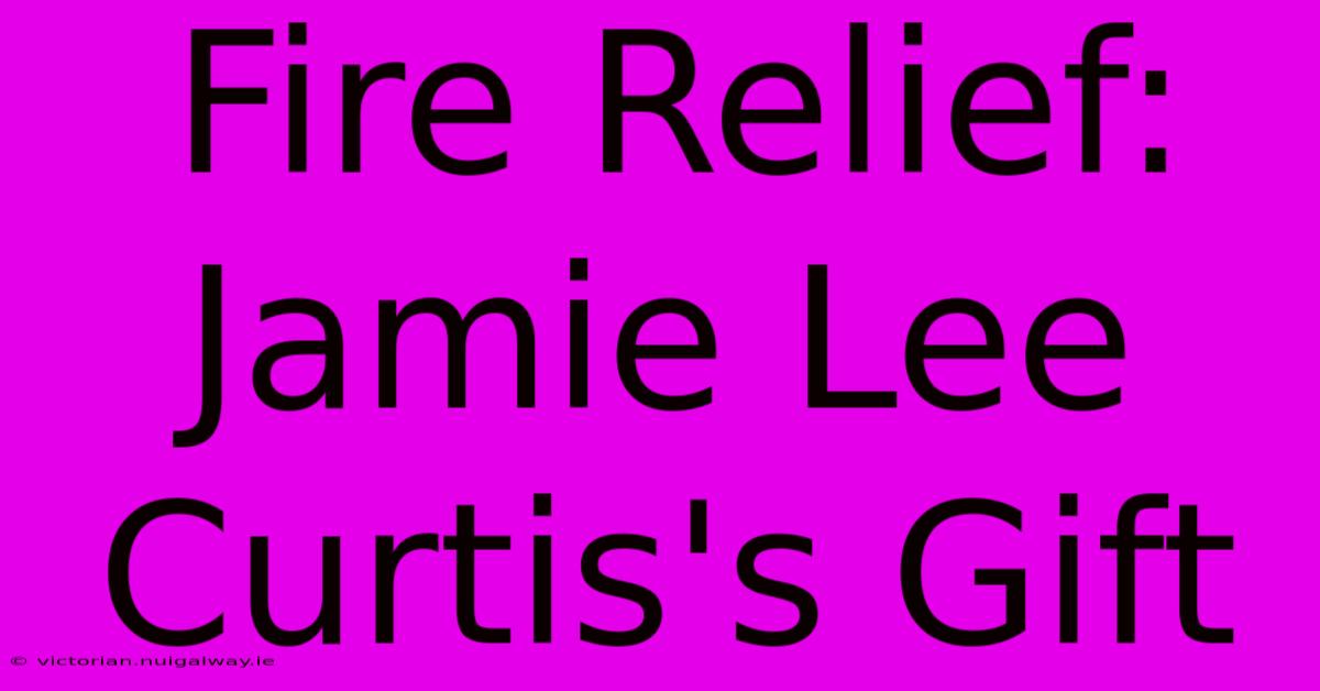 Fire Relief:  Jamie Lee Curtis's Gift