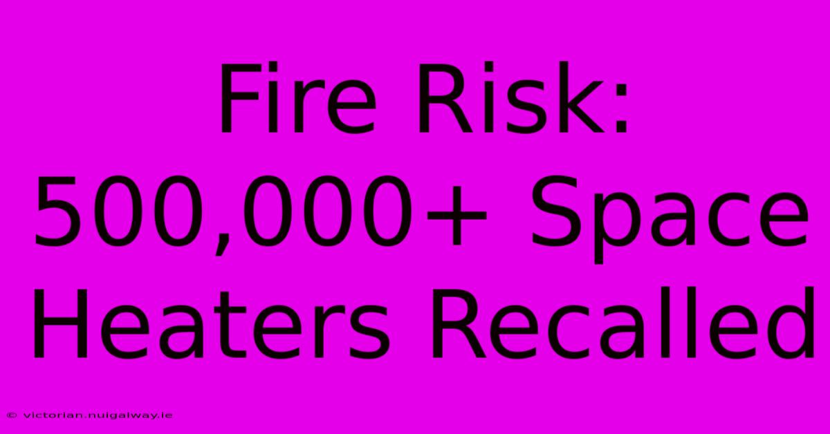 Fire Risk: 500,000+ Space Heaters Recalled