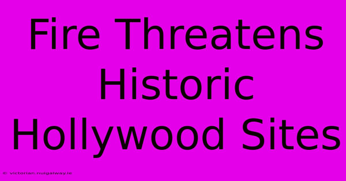 Fire Threatens Historic Hollywood Sites