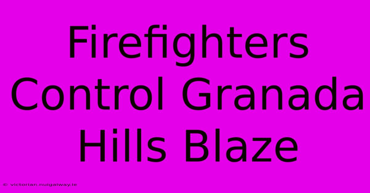 Firefighters Control Granada Hills Blaze