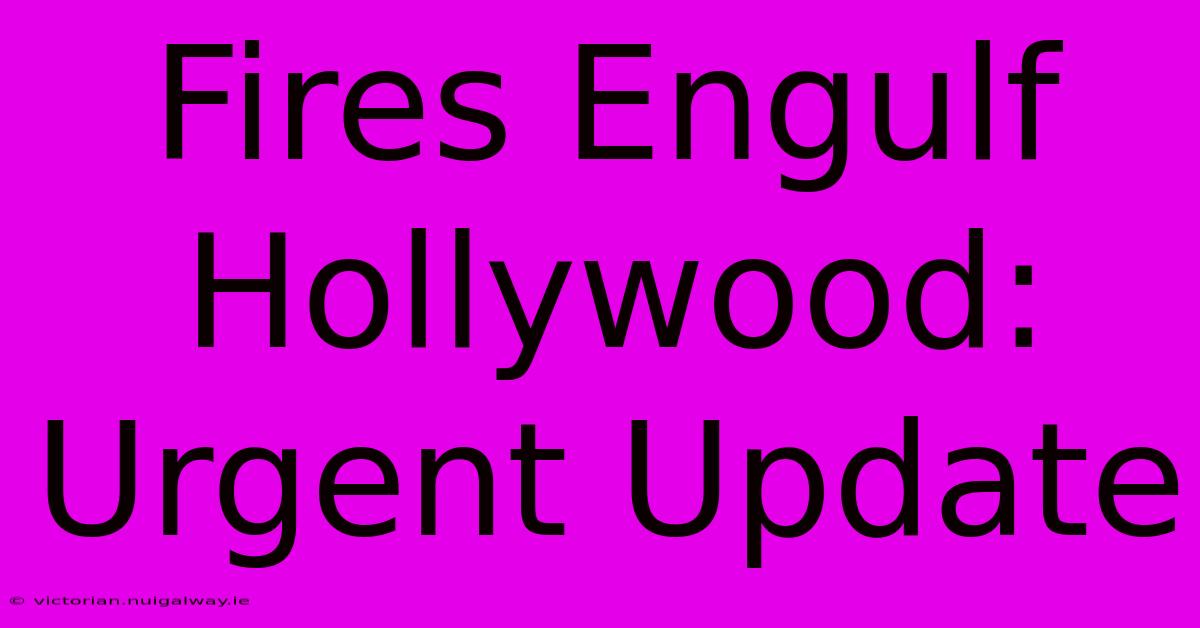 Fires Engulf Hollywood: Urgent Update