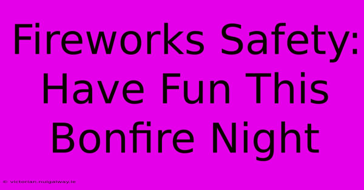 Fireworks Safety: Have Fun This Bonfire Night 