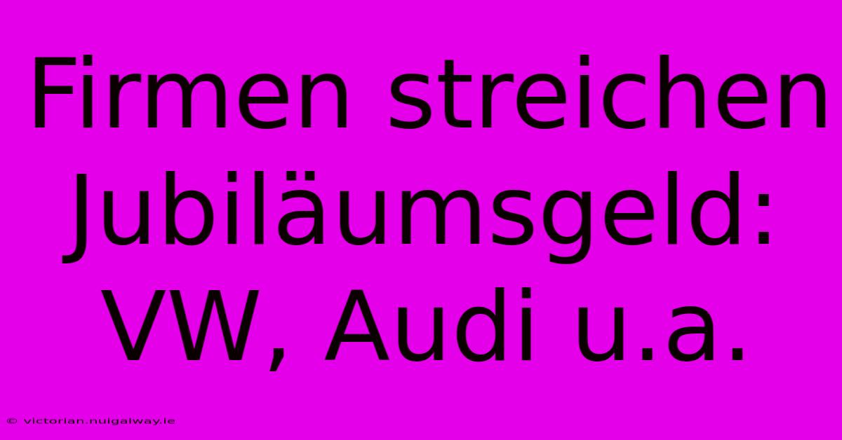 Firmen Streichen Jubiläumsgeld: VW, Audi U.a.