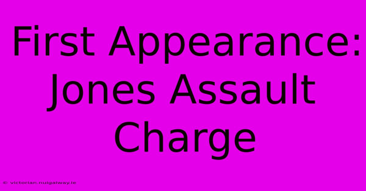 First Appearance: Jones Assault Charge