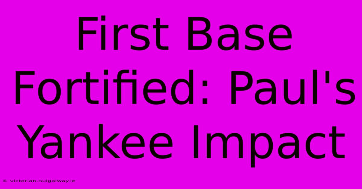 First Base Fortified: Paul's Yankee Impact