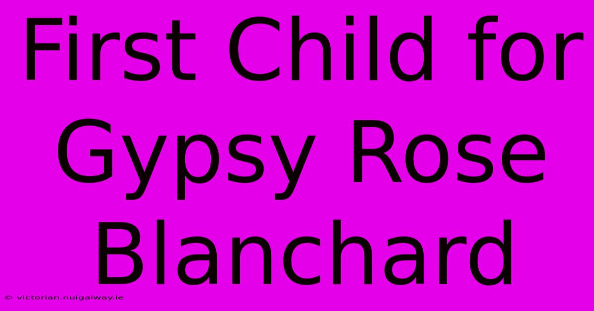 First Child For Gypsy Rose Blanchard