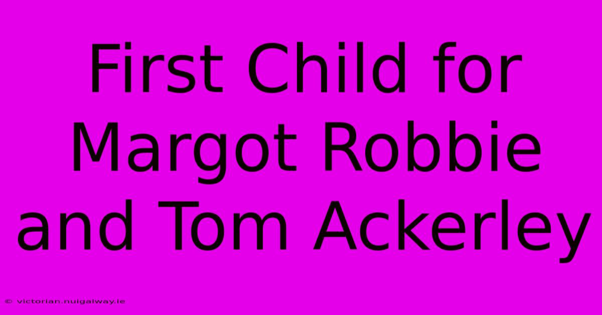 First Child For Margot Robbie And Tom Ackerley 