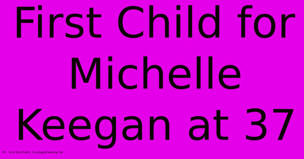 First Child For Michelle Keegan At 37