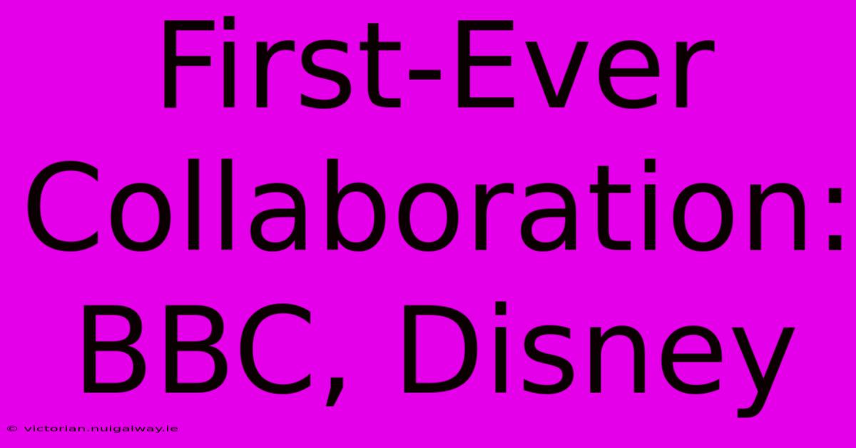 First-Ever Collaboration: BBC, Disney