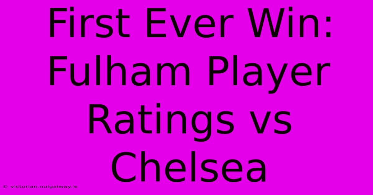 First Ever Win: Fulham Player Ratings Vs Chelsea