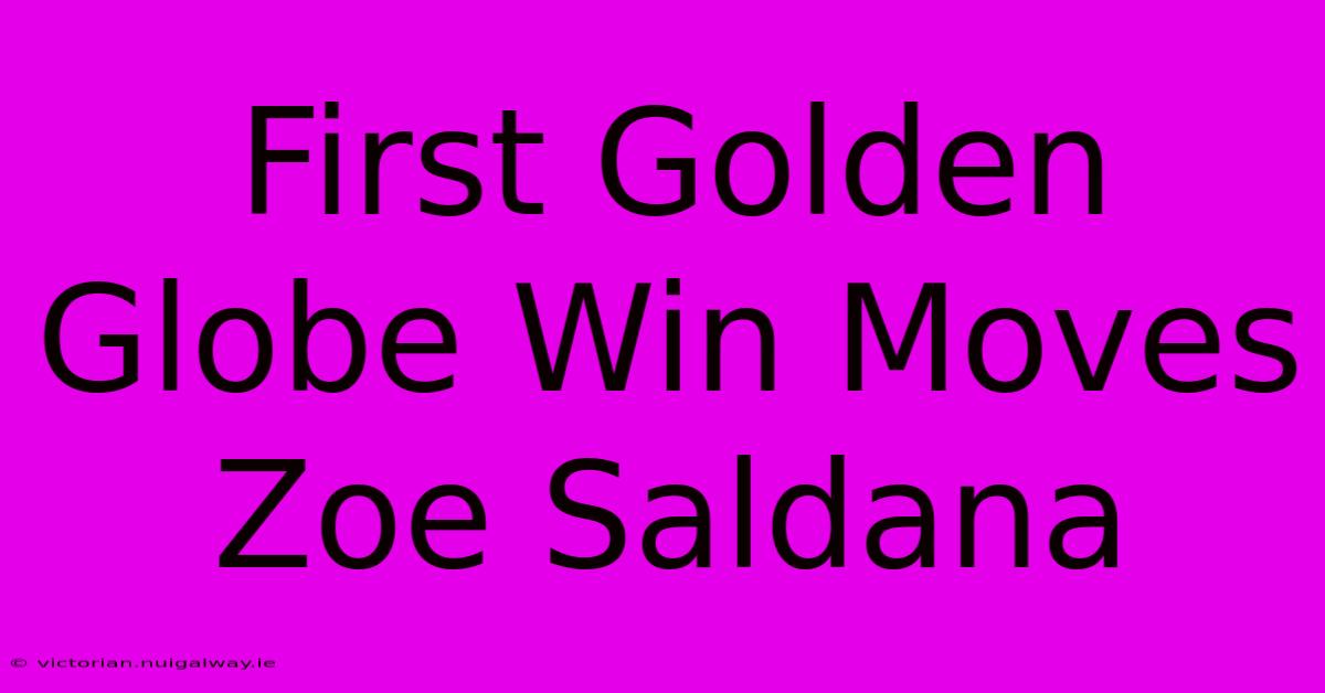 First Golden Globe Win Moves Zoe Saldana