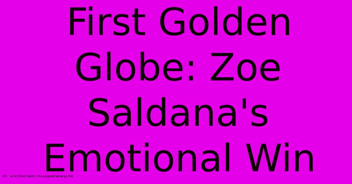 First Golden Globe: Zoe Saldana's Emotional Win