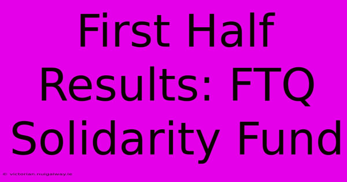 First Half Results: FTQ Solidarity Fund