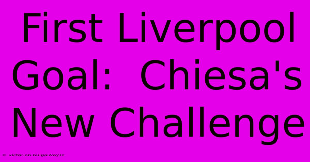 First Liverpool Goal:  Chiesa's New Challenge