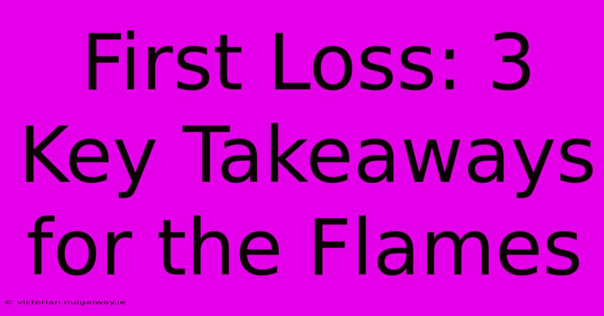 First Loss: 3 Key Takeaways For The Flames