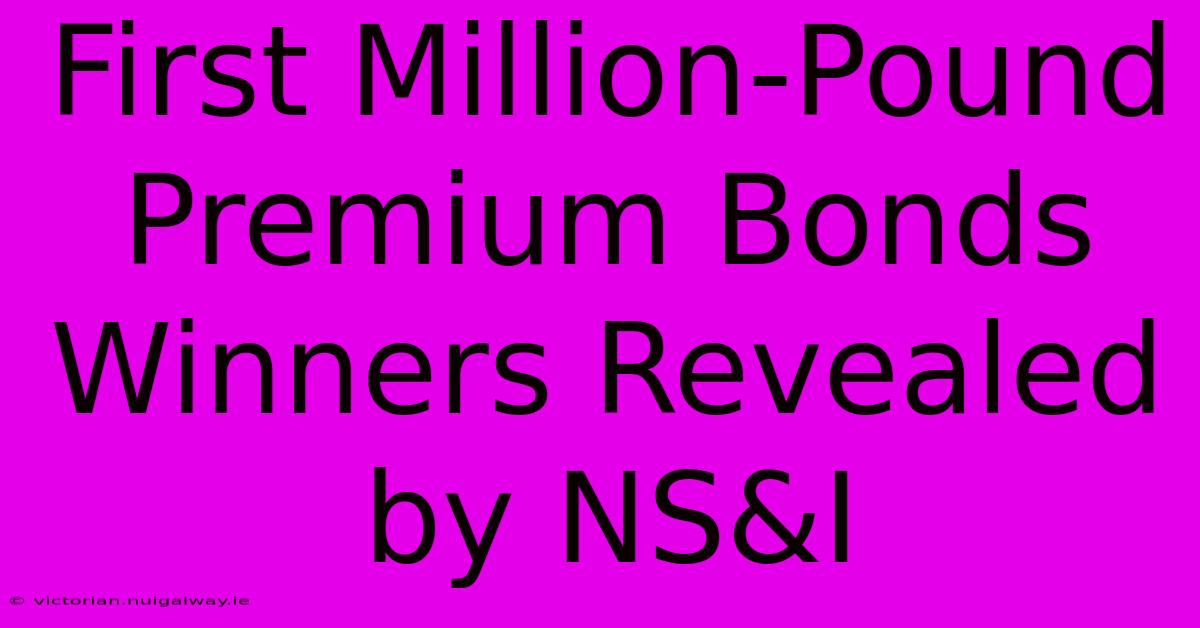 First Million-Pound Premium Bonds Winners Revealed By NS&I