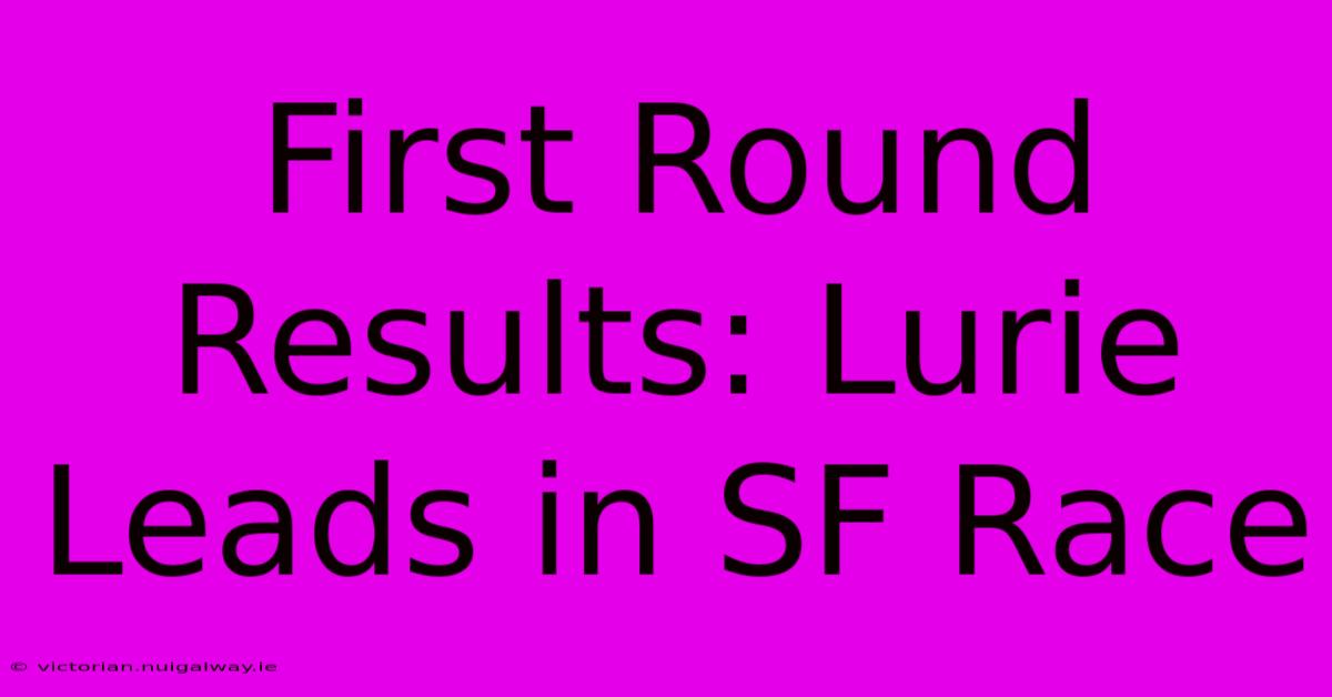 First Round Results: Lurie Leads In SF Race 