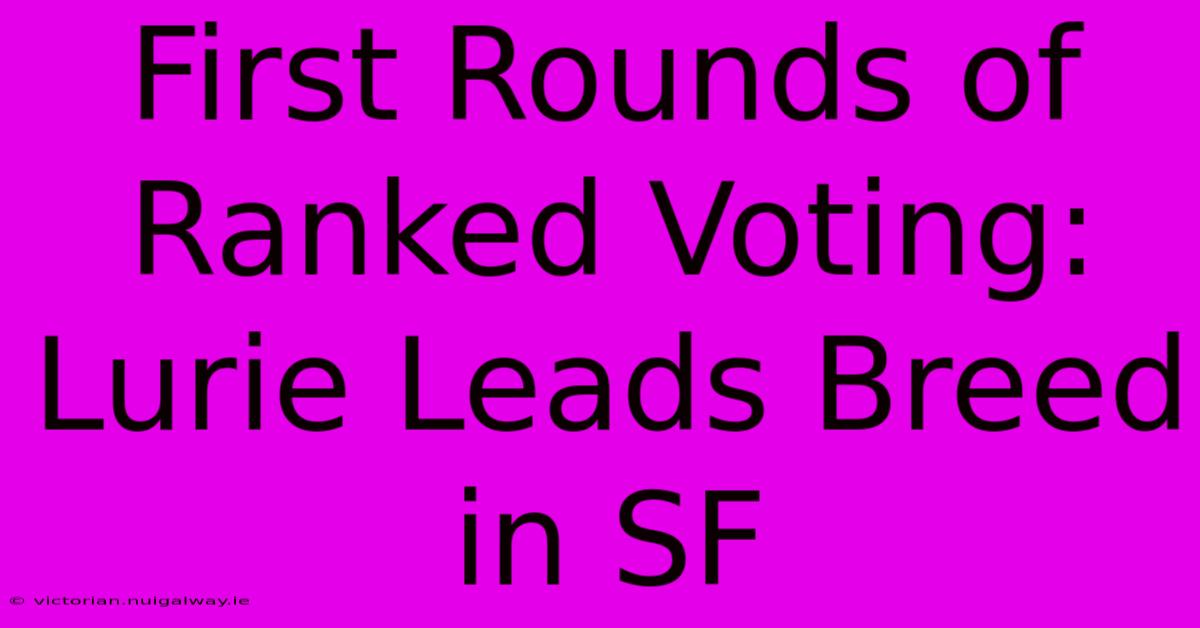 First Rounds Of Ranked Voting: Lurie Leads Breed In SF 