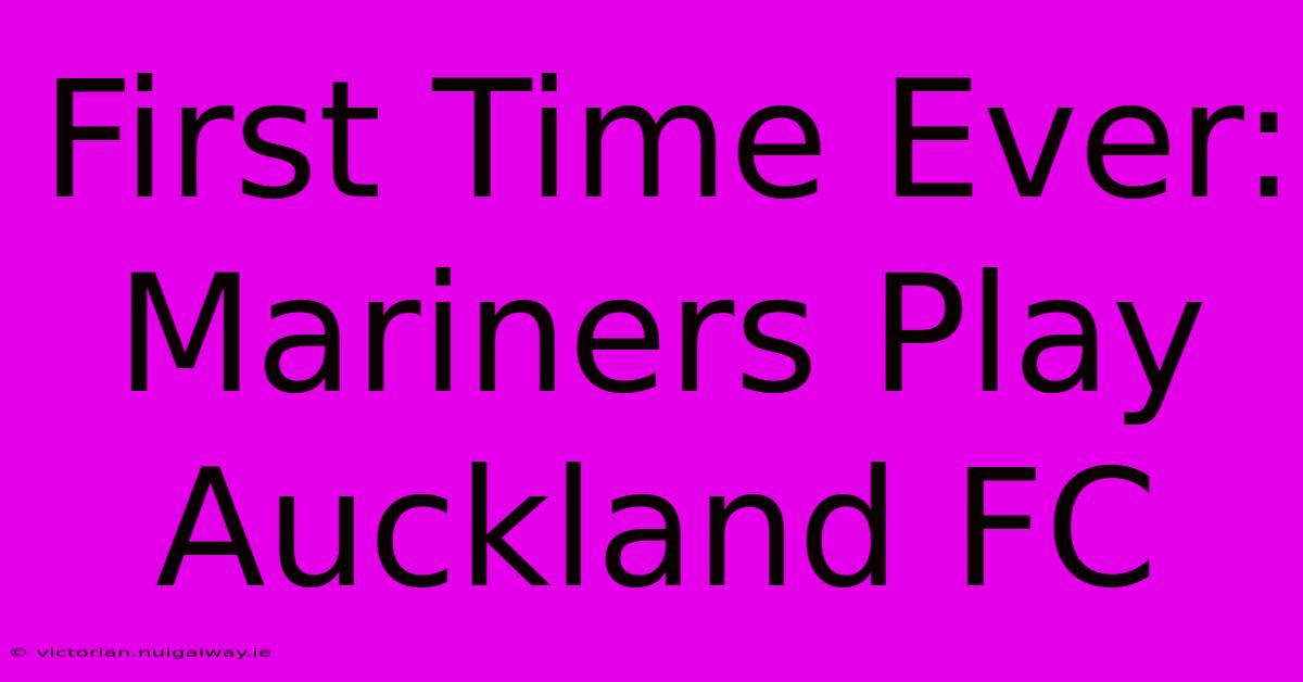 First Time Ever: Mariners Play Auckland FC