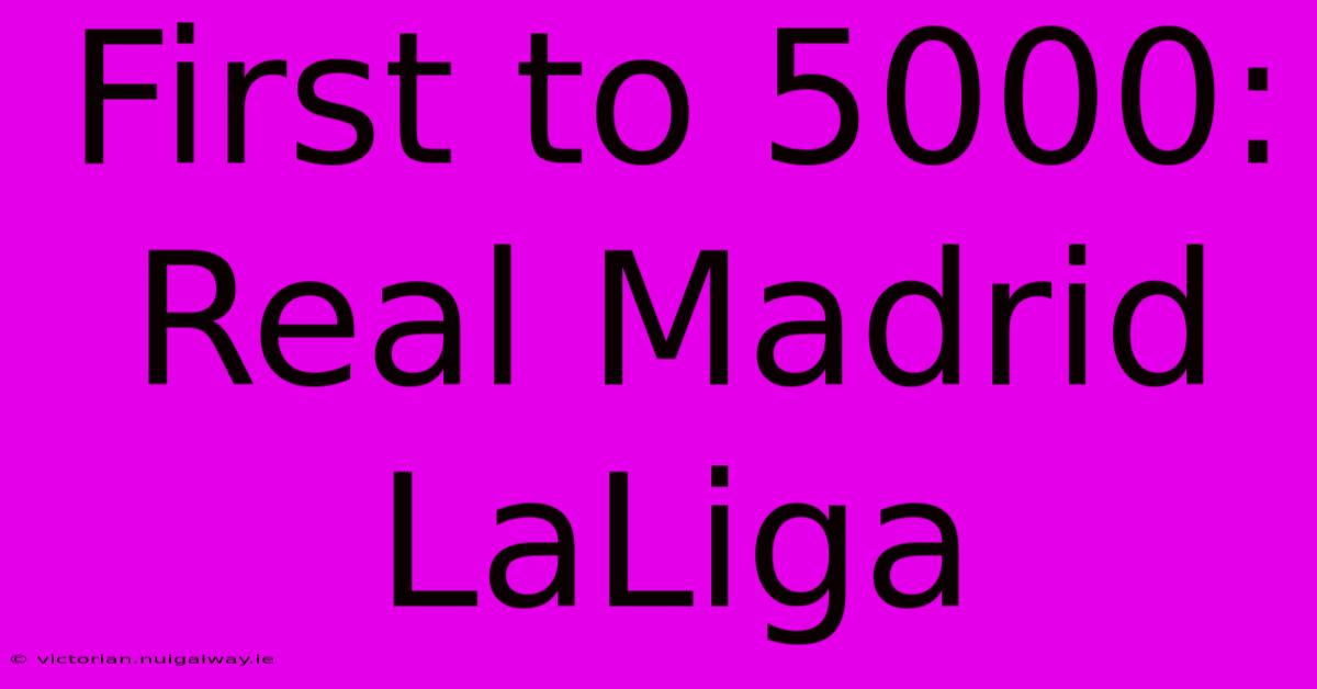 First To 5000: Real Madrid LaLiga