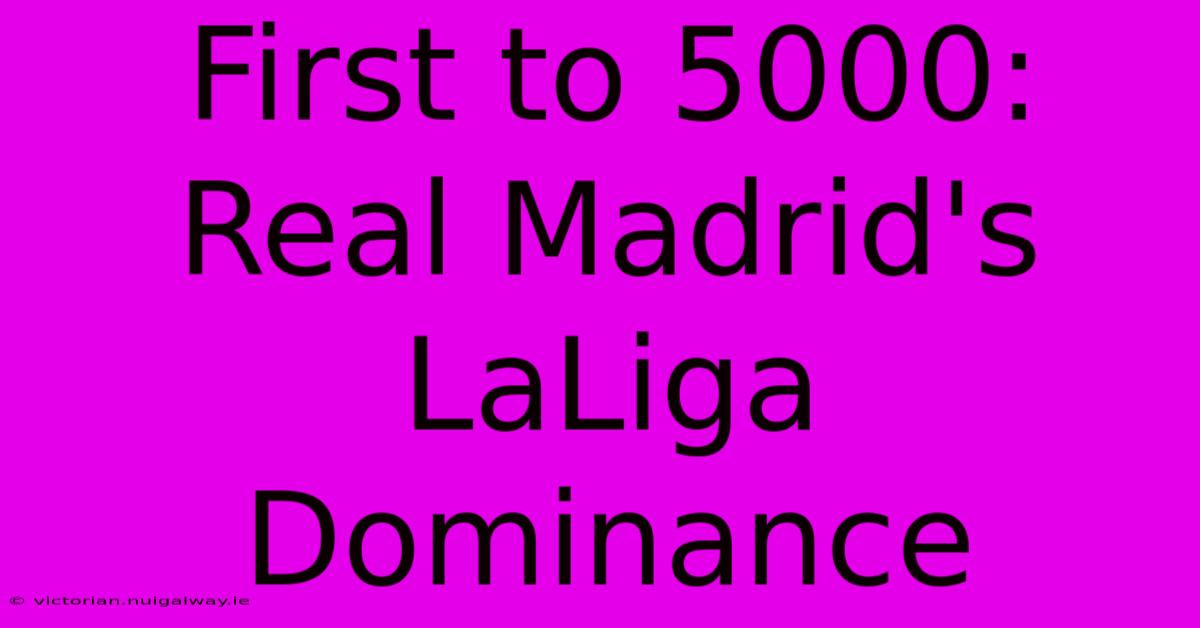 First To 5000: Real Madrid's LaLiga Dominance