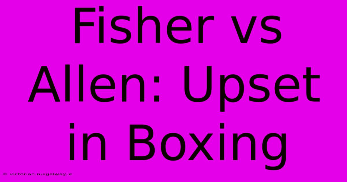 Fisher Vs Allen: Upset In Boxing