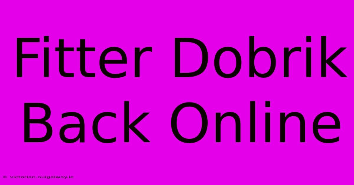 Fitter Dobrik Back Online