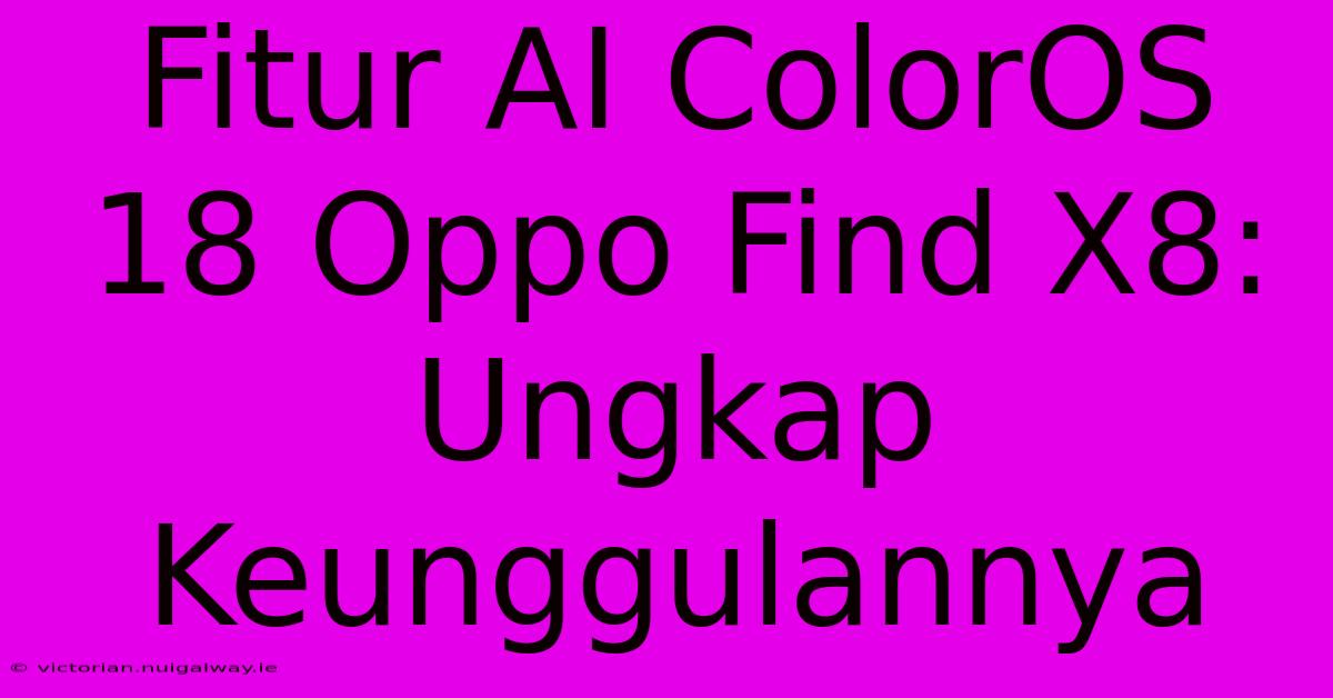 Fitur AI ColorOS 18 Oppo Find X8: Ungkap Keunggulannya