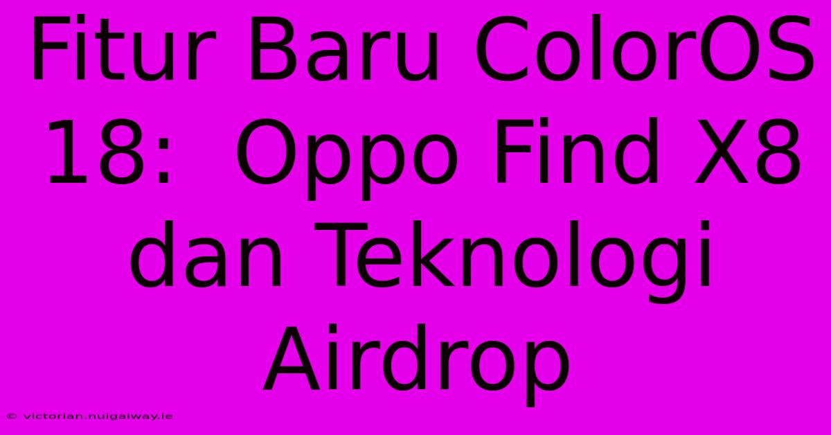 Fitur Baru ColorOS 18:  Oppo Find X8 Dan Teknologi Airdrop