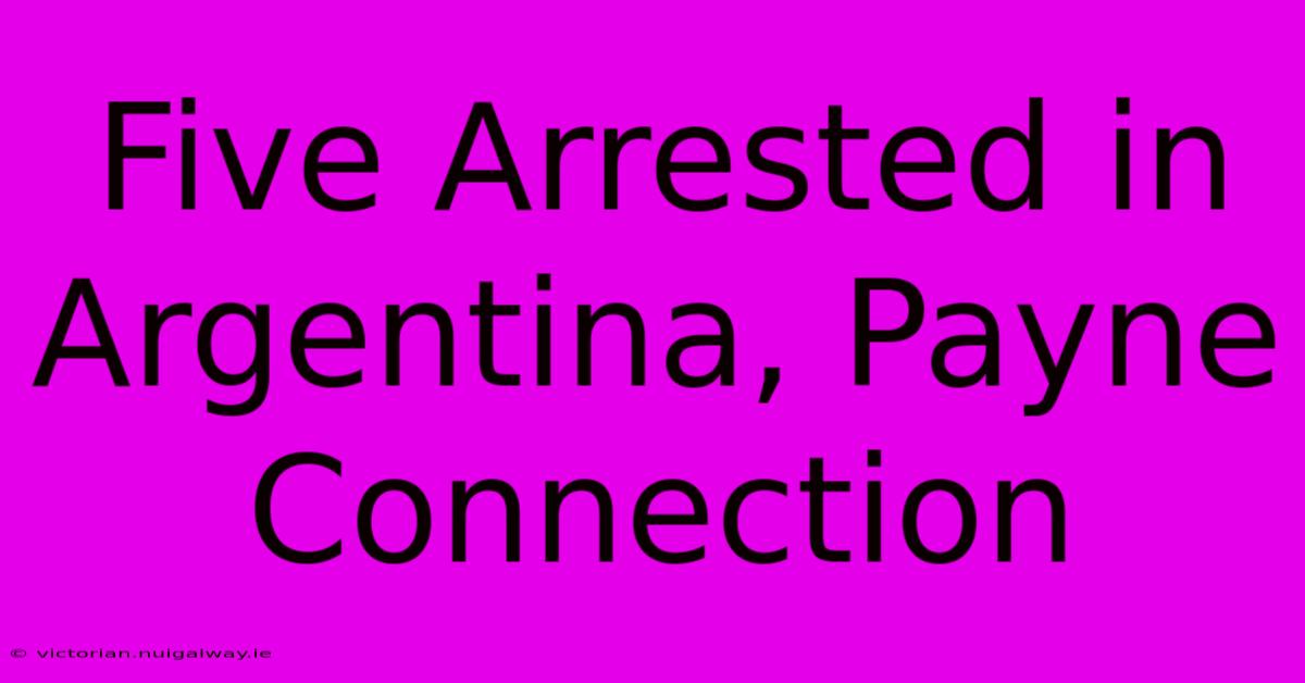 Five Arrested In Argentina, Payne Connection