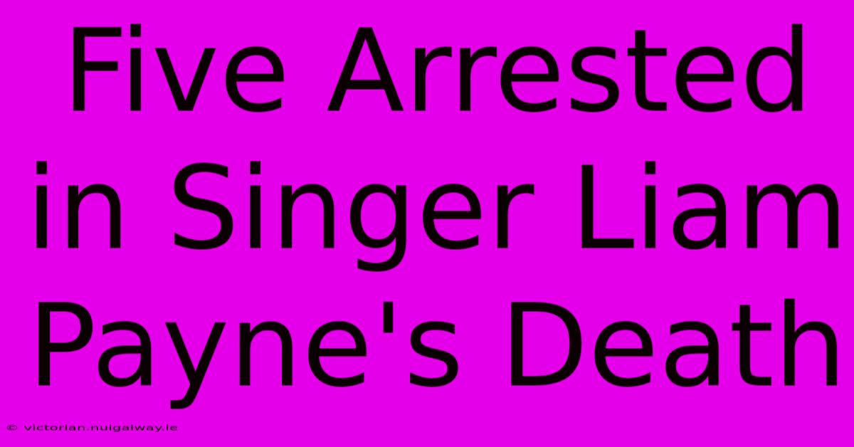 Five Arrested In Singer Liam Payne's Death