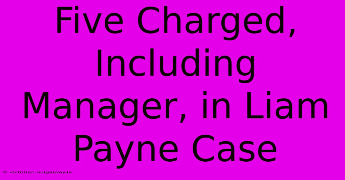 Five Charged, Including Manager, In Liam Payne Case