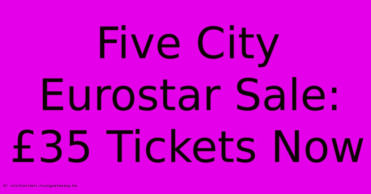 Five City Eurostar Sale: £35 Tickets Now