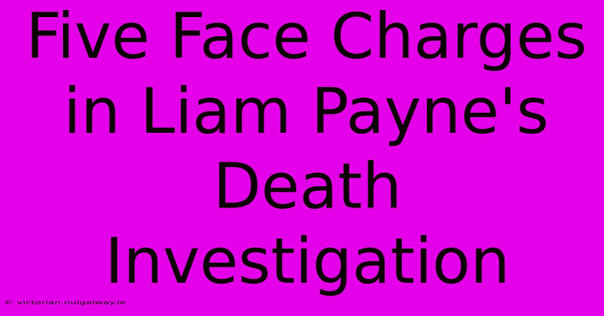 Five Face Charges In Liam Payne's Death Investigation