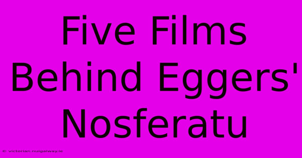 Five Films Behind Eggers' Nosferatu