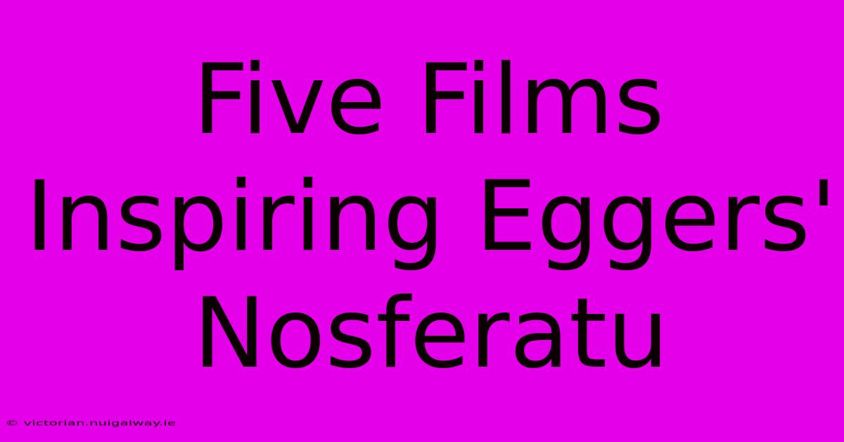 Five Films Inspiring Eggers' Nosferatu