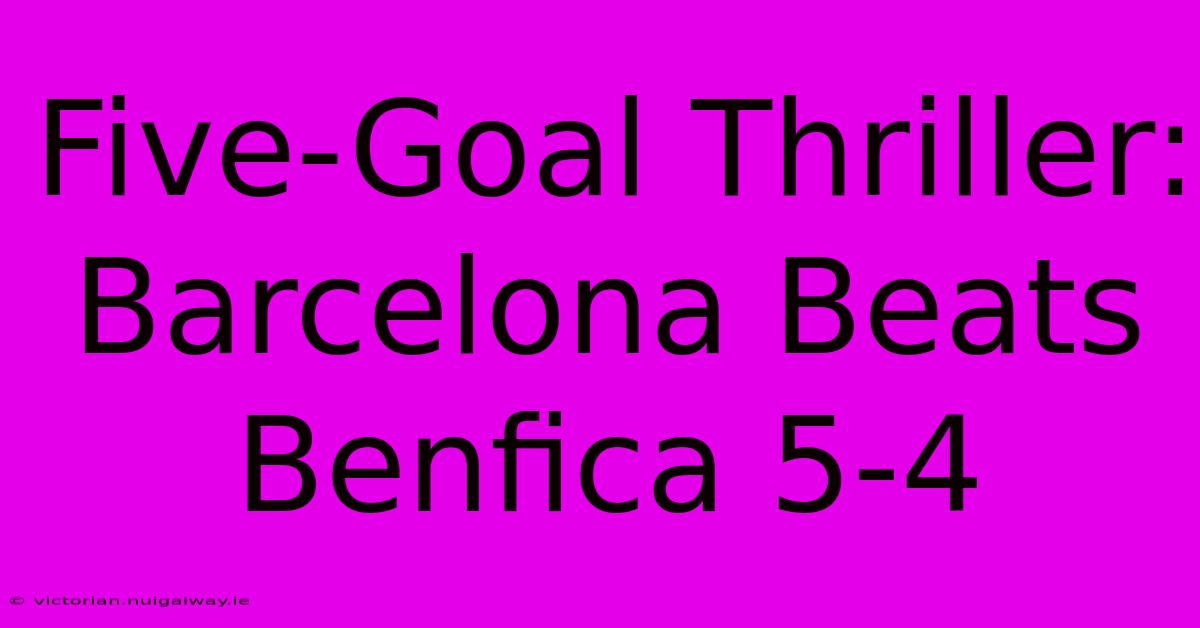 Five-Goal Thriller: Barcelona Beats Benfica 5-4