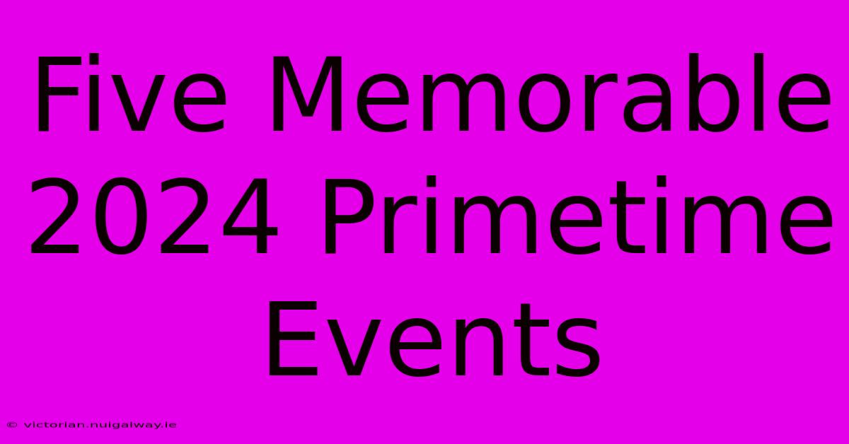 Five Memorable 2024 Primetime Events