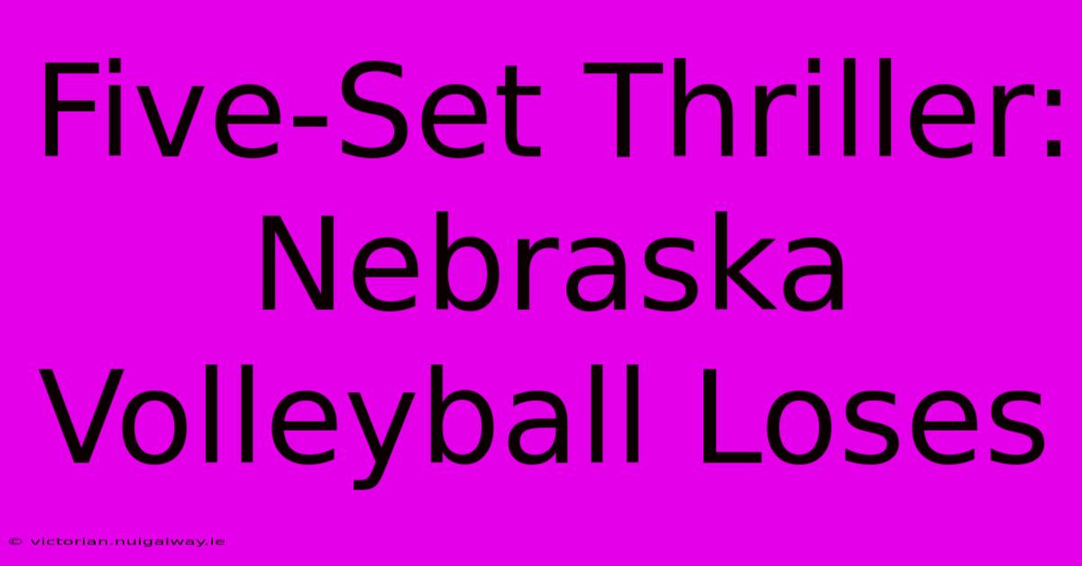 Five-Set Thriller: Nebraska Volleyball Loses