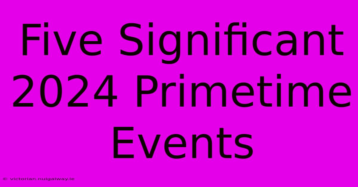 Five Significant 2024 Primetime Events