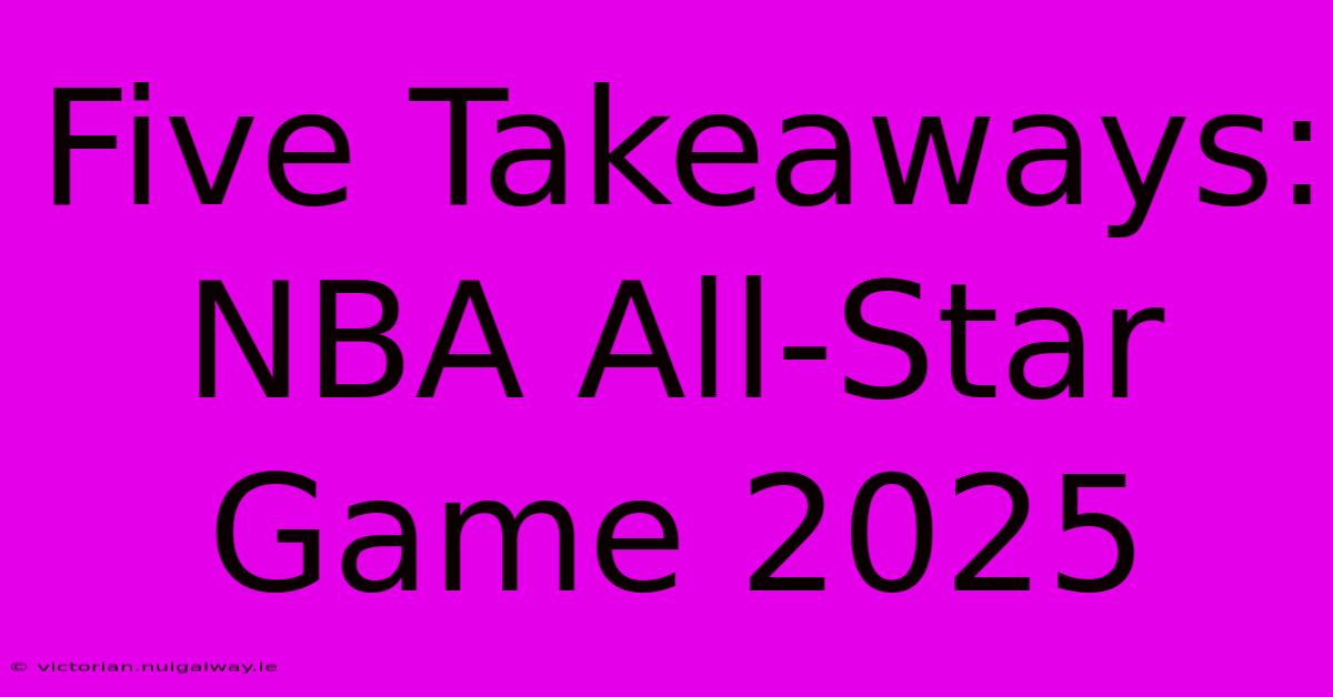 Five Takeaways: NBA All-Star Game 2025