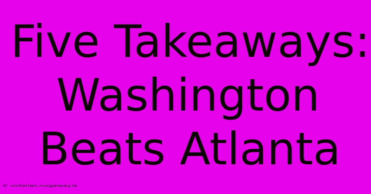 Five Takeaways: Washington Beats Atlanta