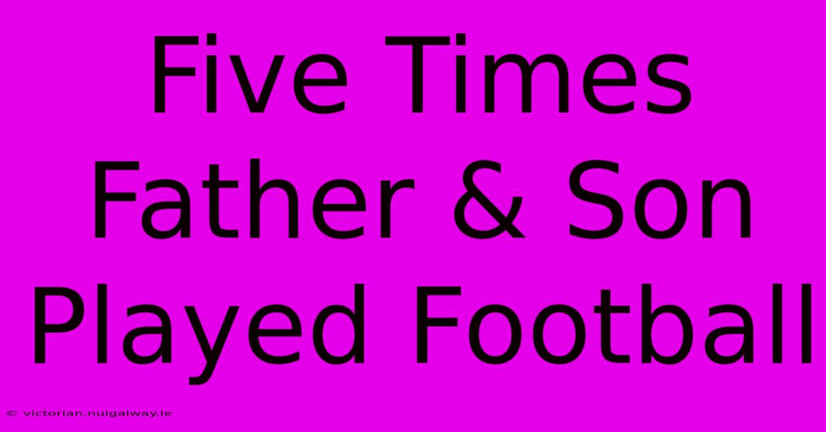 Five Times Father & Son Played Football