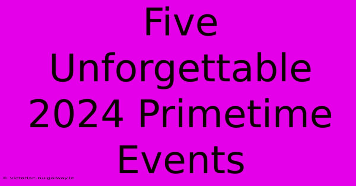 Five Unforgettable 2024 Primetime Events