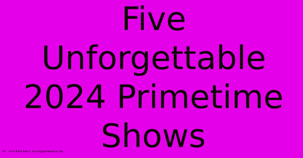 Five Unforgettable 2024 Primetime Shows