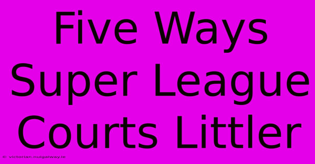 Five Ways Super League Courts Littler