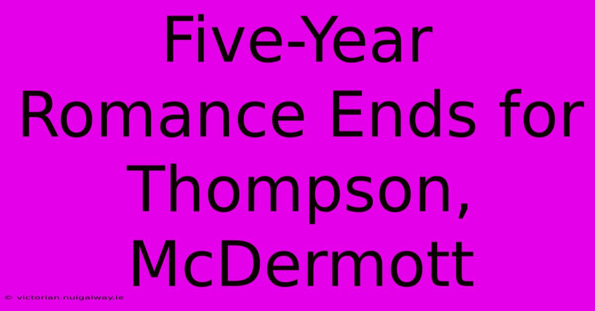 Five-Year Romance Ends For Thompson, McDermott